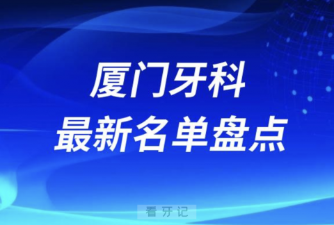 024厦门十大口腔医院排名前十名单盘点"