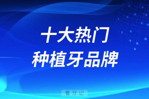 024国内十大热门种植牙品牌排行榜单"