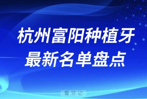 杭州富阳十大种植牙口腔医院排名前十名单2024版