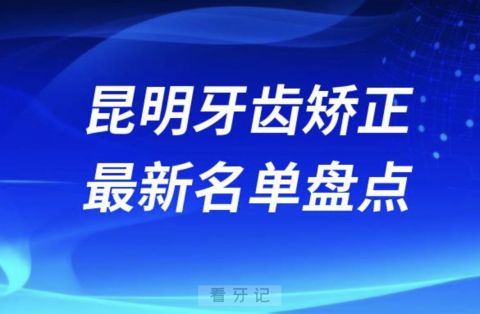 024年昆明牙齿矫正十大口腔医院排名前十名单"