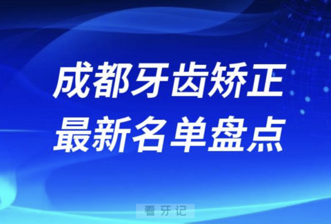 024年成都牙齿矫正十大口腔医院排名前十名单"