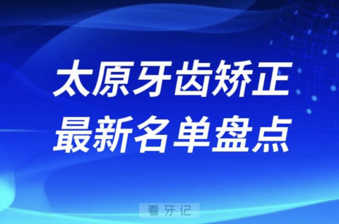 024年太原牙齿矫正十大口腔医院排名前十名单"