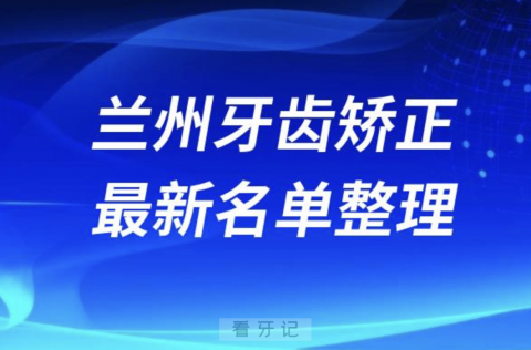 兰州牙齿矫正十大口腔医院排名前十名单2024版