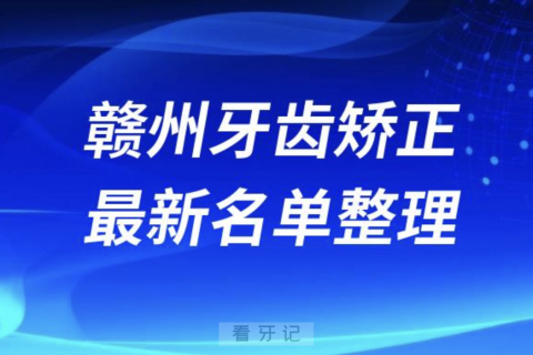 赣州牙齿矫正十大口腔医院排名前十名单2024版