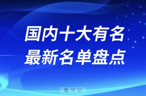 024国内十大有名连锁口腔医院排名前十榜单名单"