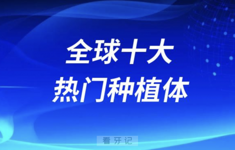 全球十大热门种植体品牌排名前十榜单名单2024