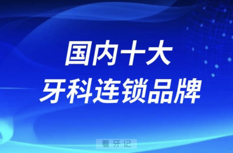 全国十大牙科连锁品牌名字大全2024版