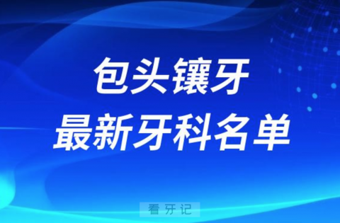 024包头镶牙十大口腔医院排名榜前十榜单名单"