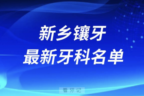 024新乡镶牙十大口腔医院排名榜前十榜单名单"