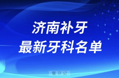 济南补牙十大口腔医院排名榜前十榜单名单2024