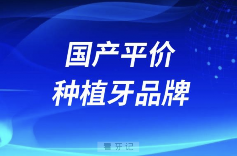 十大国产平价种植牙品牌前十名单2024版