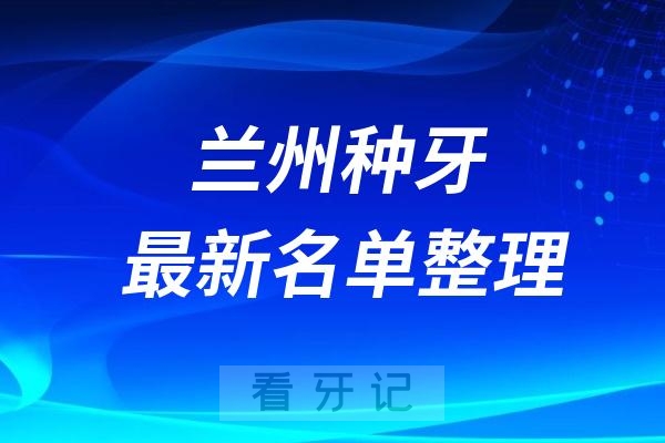 兰州十大种植牙口腔医院排名前十名单2024版