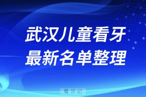 武汉儿童看牙技术好的医院排名前十名单2024版