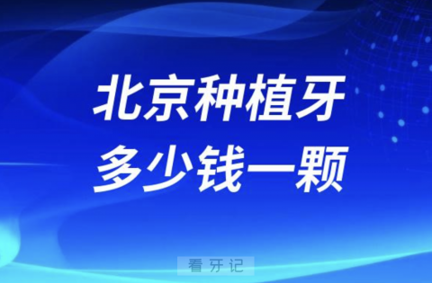 北京种植牙多少钱一颗北京种牙价格2024