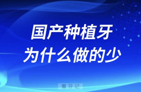 国产种植牙为什么做的人少？是不是不好？