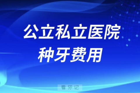 公立和私立种牙费用哪个更贵？集采后价格降了多少？