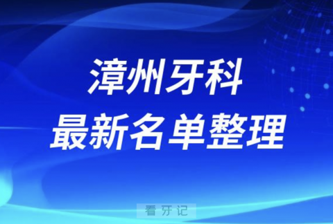 漳州口腔十强排行榜排名前十有哪些？十大名单出炉