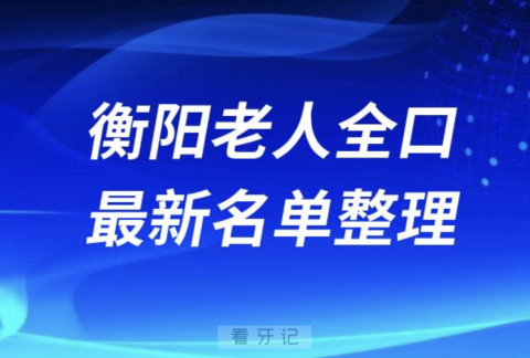 衡阳老人全口种植技术好牙科医院前十名单（2024版）