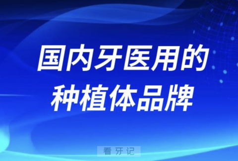 国内牙医用的多的种植体品牌有哪些？最新名单整理