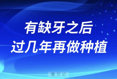 良心牙医告诉你拔牙缺牙之后能不能过几年再种牙