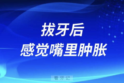 拔牙后感觉嘴里肿胀是不是正常现象