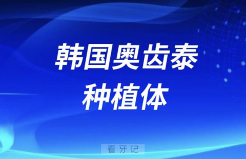 韩国奥齿泰种植体有哪些型号？最好的是哪个？