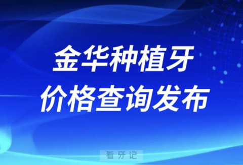 金华种植牙价格查询发布（含手术费、种植体、牙冠）