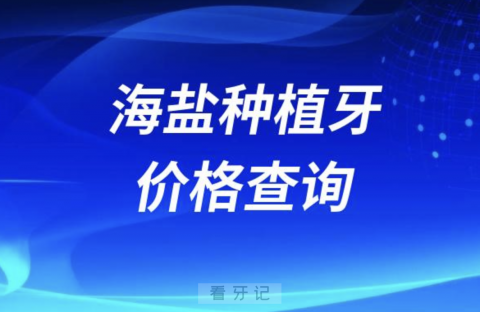 海盐种植牙价格查询发布（含手术费、种植体、牙冠）