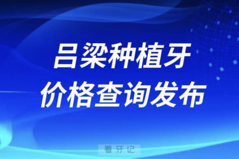 吕梁种植牙价格查询发布（含手术费、种植体、牙冠）