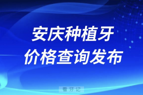 安庆种植牙价格查询发布（含手术费、种植体、牙冠）