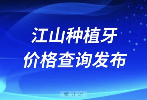 江山种植牙价格查询发布（含手术费、种植体、牙冠）