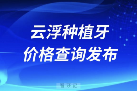 云浮种植牙价格查询发布（含手术费、种植体、牙冠）