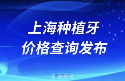 上海种植牙价格查询发布（含手术费、种植体、牙冠）