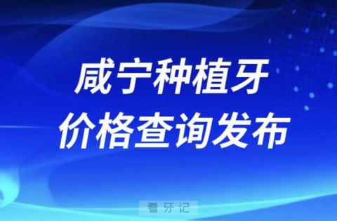 咸宁种植牙价格查询发布（含手术费、种植体、牙冠）