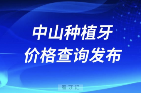 中山种植牙价格查询发布（含手术费、种植体、牙冠）