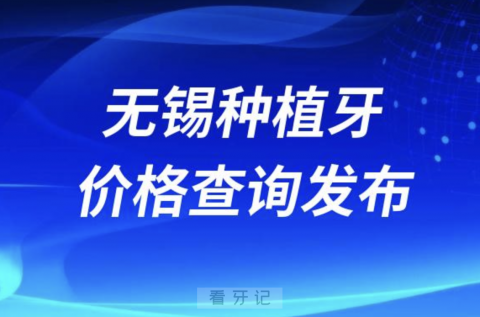 无锡种植牙价格查询发布（含手术费、种植体、牙冠）