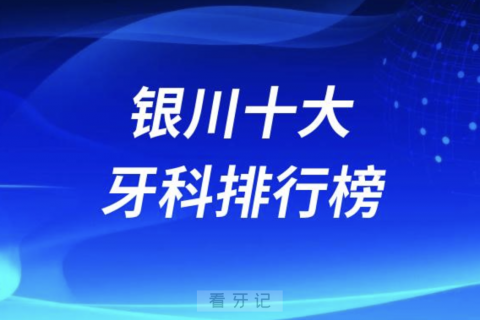 银川十大牙科排行榜前三名单发布