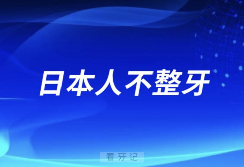 日本人不整牙不牙齿矫正是真的吗？