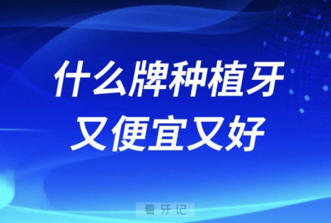 什么牌子的种植牙又便宜又好