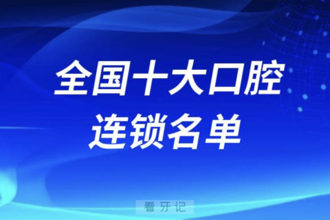 全国十大口腔连锁前十排名公布