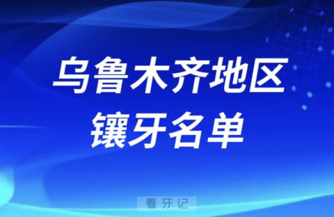 乌鲁木齐镶牙口腔排名前三名单发布