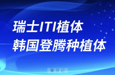 瑞士ITI植体韩国登腾种植体哪个更有性价比