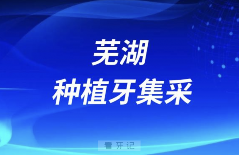 芜湖种植牙集采最新进展（2024年5月）