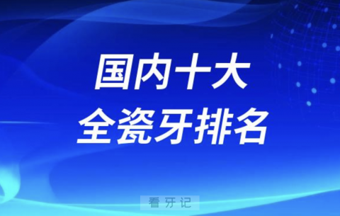 国内十大全瓷牙排名前十名单发布