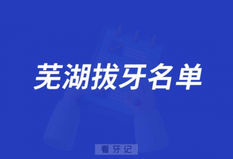 芜湖拔牙水平高的医院前十名单发布