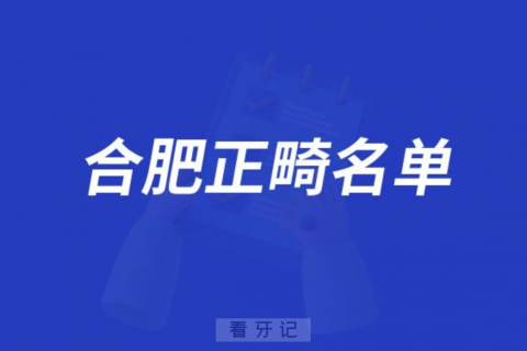 合肥牙齿矫正技术好医院排名前十名单发布