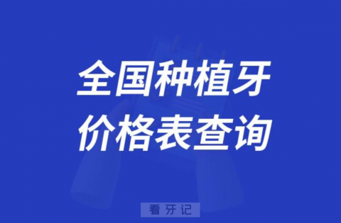 024年全国种植牙价格表查询公布"