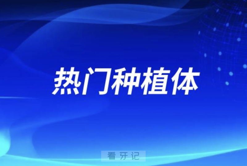 十大常见国内外热门种植体价格特点大揭秘