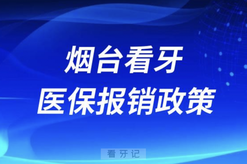 烟台口腔医院看牙医保报销政策2024版