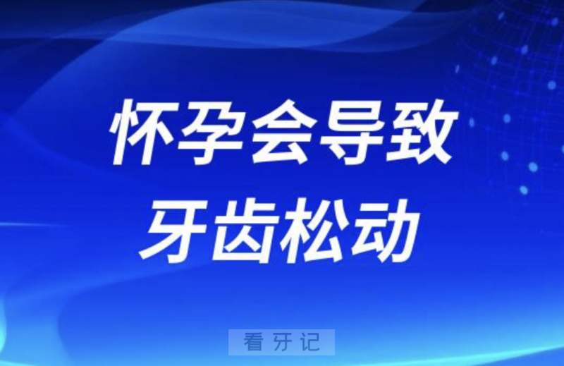 怀孕会导致牙齿松动是真的吗？